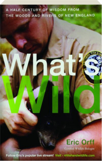 WHAT'S WILD: A Half Century of Wisdom From the Woods and Rivers of New England