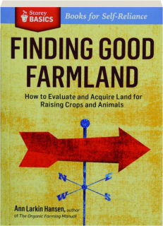 FINDING GOOD FARMLAND: How to Evaluate and Acquire Land for Raising Crops and Animals