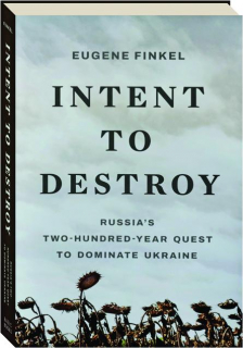 INTENT TO DESTROY: Russia's Two-Hundred-Year Quest to Dominate Ukraine