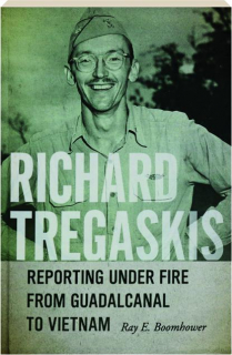 RICHARD TREGASKIS: Reporting Under Fire from Guadalcanal to Vietnam