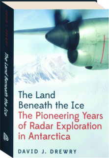 THE LAND BENEATH THE ICE: The Pioneering Years of Radar Exploration in Antarctica