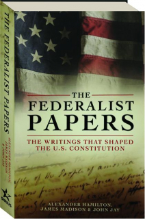 THE FEDERALIST PAPERS: The Writings That Shaped the U.S. Constitution