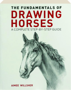 THE FUNDAMENTALS OF DRAWING HORSES: A Complete Step-by-Step Guide