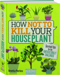 HOW NOT TO KILL YOUR HOUSEPLANT: Survival Tips for the Horticulturally Challenged