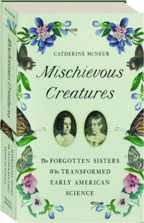 MISCHIEVOUS CREATURES: The Forgotten Sisters Who Transformed Early American Science