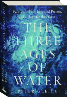 THE THREE AGES OF WATER: Prehistoric Past, Imperiled Present, and a Hope for the Future