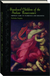 ABANDONED CHILDREN OF THE ITALIAN RENAISSANCE: Orphan Care in Florence and Bologna