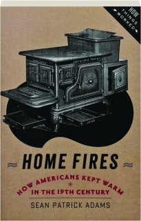 HOME FIRES: How Americans Kept Warm in the 19th Century