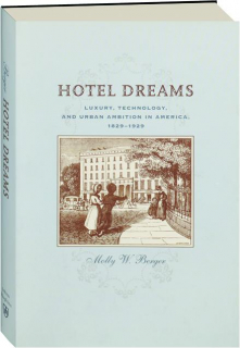 HOTEL DREAMS: Luxury, Technology, and Urban Ambition in America, 1829-1929