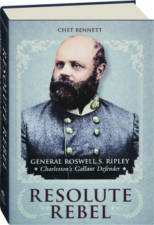 RESOLUTE REBEL: General Roswell S. Ripley, Charleston's Gallant Defender