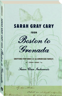 SARAH GRAY CARY FROM BOSTON TO GRENADA: Shifting Fortunes of an American Family, 1764-1826