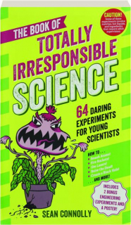 THE BOOK OF TOTALLY IRRESPONSIBLE SCIENCE: 64 Daring Experiments for Young Scientists