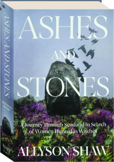 ASHES AND STONES: A Journey Through Scotland in Search of Women Hunted as Witches