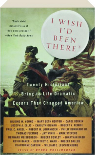 I WISH I'D BEEN THERE: Twenty Historians Bring to Life Dramatic Events That Changed America