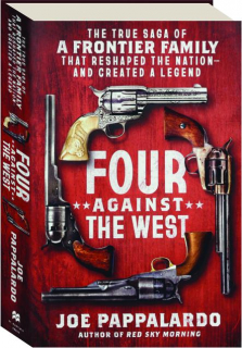 FOUR AGAINST THE WEST: The True Saga of a Frontier Family That Reshaped the Nation--And Created a Legend