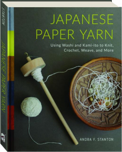 JAPANESE PAPER YARN: Using Washi and Kami-ito to Knit, Crochet, Weave, and More