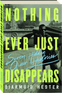 NOTHING EVER JUST DISAPPEARS: Seven Hidden Queer Histories