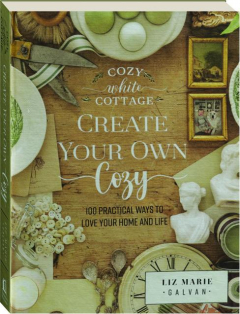 CREATE YOUR OWN COZY: 100 Practical Ways to Love Your Home and Life