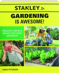 GARDENING IS AWESOME: Projects, Advice & Insight for Young Gardeners