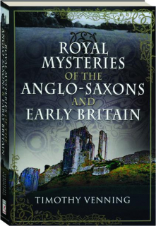 ROYAL MYSTERIES OF THE ANGLO-SAXONS AND EARLY BRITAIN