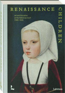 RENAISSANCE CHILDREN: Art and Education at the Habsburg Court (1480-1530)