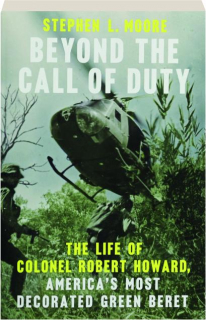 BEYOND THE CALL OF DUTY: The Life of Colonel Robert Howard, America's Most Decorated Green Beret