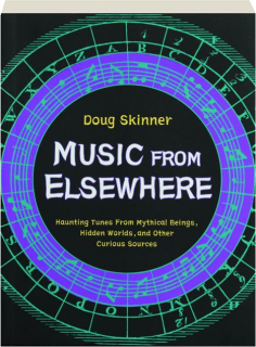 MUSIC FROM ELSEWHERE: Haunting Tunes from Mythical Beings, Hidden Worlds, and Other Curious Sources