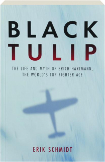 BLACK TULIP: The Life and Myth of Erich Hartmann, the World's Top Fighter Ace