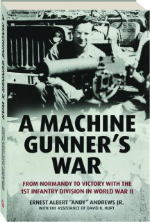 A MACHINE GUNNER'S WAR: From Normandy to Victory with the 1st Infantry Division in World War II