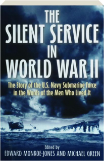 THE SILENT SERVICE IN WORLD WAR II: The Story of the U.S. Navy Submarine Force in the Words of the Men Who Lived It