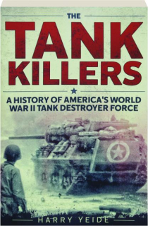 THE TANK KILLERS: A History of America's World War II Tank Destroyer Force