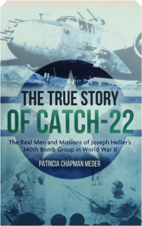 THE TRUE STORY OF CATCH-22: The Real Men and Missions of Joseph Heller's 340th Bomb Group in World War II