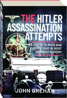 THE HITLER ASSASSINATION ATTEMPTS: The Plots, Places and People that Almost Changed History