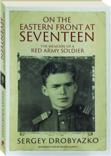 ON THE EASTERN FRONT AT SEVENTEEN: The Memoirs of a Red Army Soldier