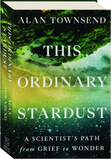 THIS ORDINARY STARDUST: A Scientist's Path from Grief to Wonder