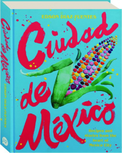 CIUDAD DE MEXICO: Recipes and Stories from the Heart of Mexico City