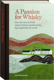 A PASSION FOR WHISKY: How the Tiny Scottish Island of Islay Creates Malts That Captivate the World