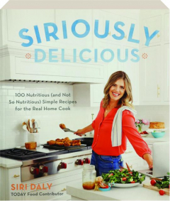 SIRIOUSLY DELICIOUS: 100 Nutritious (and Not So Nutritious) Simple Recipes for the Real Home Cook