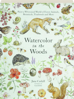 WATERCOLOR IN THE WOODS: Paint a Whimsical World of Forest Animals, Botanicals, Toadstools and More