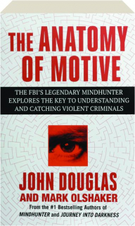 THE ANATOMY OF MOTIVE: The FBI's Legendary Mindhunter Explores the Key to Understanding and Catching Violent Criminals