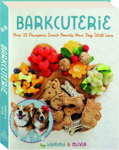 BARKCUTERIE: Over 25 Pawsome Snack Boards Your Dog Will Love