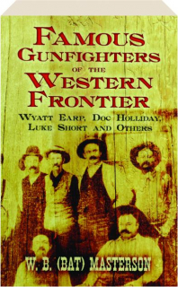 FAMOUS GUNFIGHTERS OF THE WESTERN FRONTIER: Wyatt Earp, Doc Holliday, Luke Short and Others