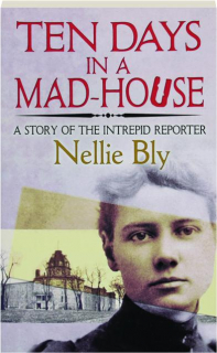 TEN DAYS IN A MAD-HOUSE: A Story of the Intrepid Reporter