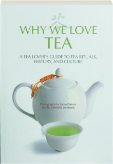 WHY WE LOVE TEA: A Tea Lover's Guide to Tea Rituals, History, and Culture