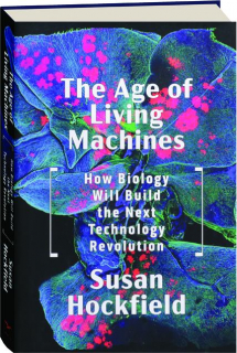 THE AGE OF LIVING MACHINES: How Biology Will Build the Next Technology Revolution