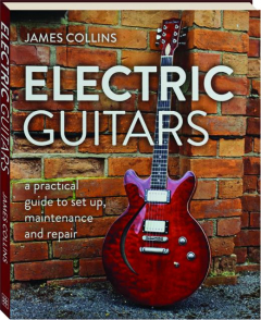 ELECTRIC GUITARS: A Practical Guide to Set Up, Maintenance and Repair