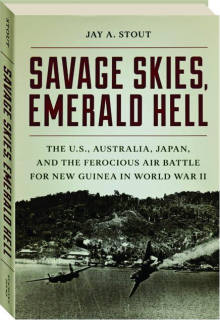 SAVAGE SKIES, EMERALD HELL: The U.S., Australia, Japan, and the Ferocious Air Battle for New Guinea in World War II