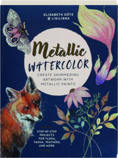 METALLIC WATERCOLOR: Create Shimmering Artwork with Metallic Paints