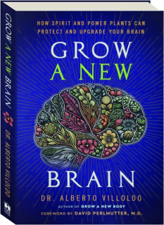 GROW A NEW BRAIN: How Spirit and Power Plants Can Protect and Upgrade Your Brain