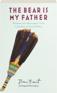 THE BEAR IS MY FATHER: Wisdom of a Muscogee Creek Caretaker of Sacred Ways